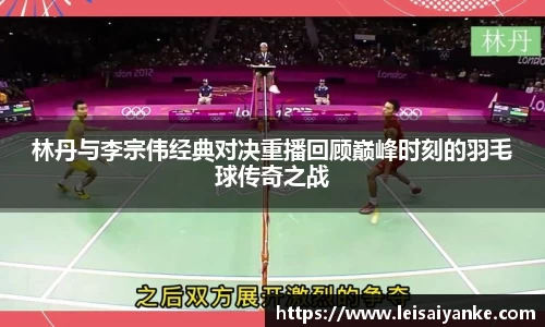 林丹与李宗伟经典对决重播回顾巅峰时刻的羽毛球传奇之战